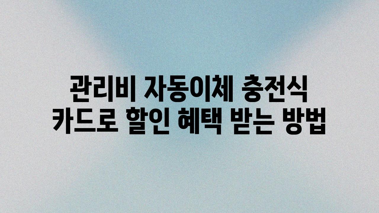 관리비 자동이체 충전식 카드로 할인 혜택 받는 방법