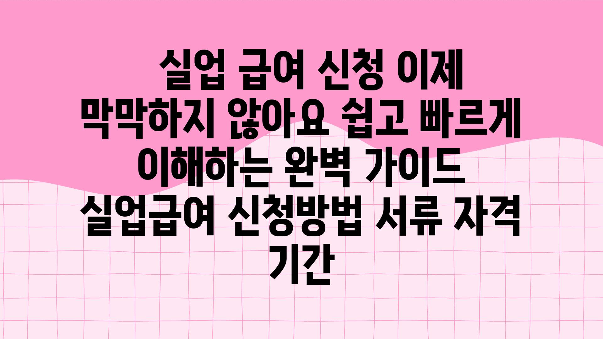   실업 급여 신청 이제 막막하지 않아요 쉽고 빠르게 이해하는 완벽 설명서  실업급여 신청방법 서류 자격 날짜