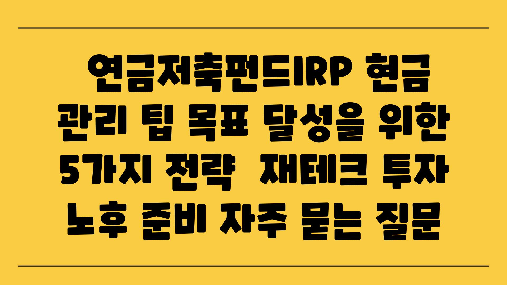  연금저축펀드IRP 현금 관리 팁 목표 달성을 위한 5가지 전략  재테크 투자 노후 준비 자주 묻는 질문