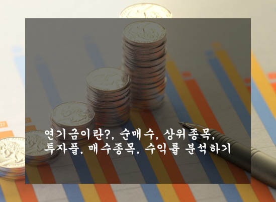  연기금 이란?, 순매수, 상위종목, 투자풀, 매수종목, 수익률 분석하기