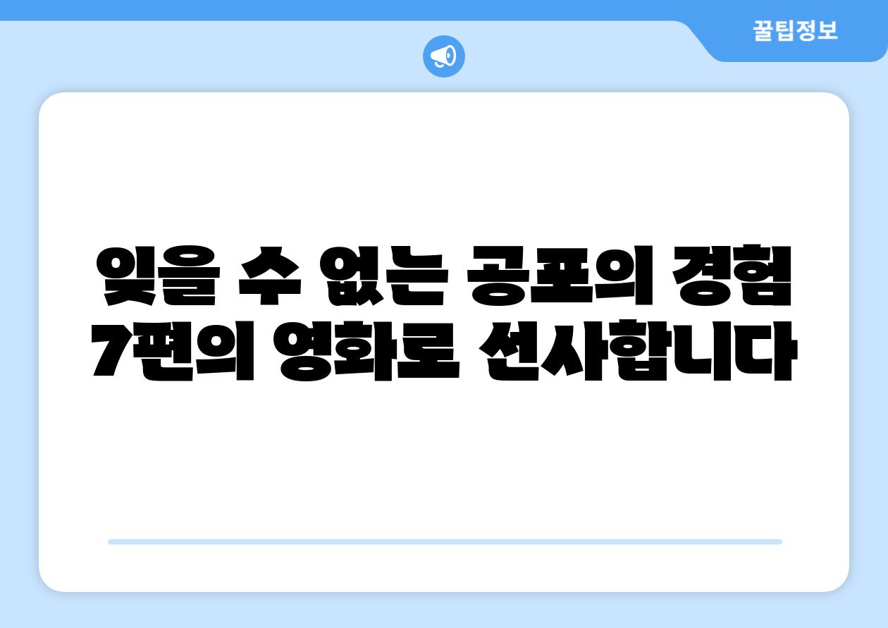 잊을 수 없는 공포의 경험 7편의 영화로 선사합니다