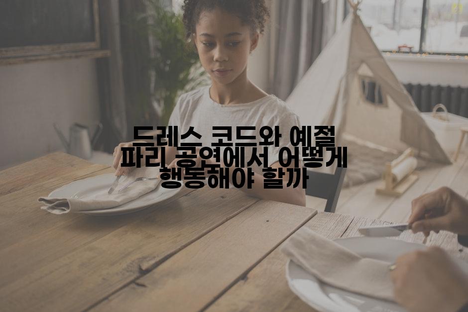드레스 코드와 예절 파리 공연에서 어떻게 행동해야 할까