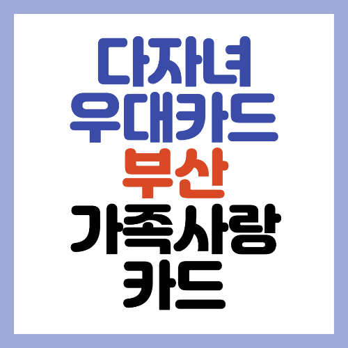  다자녀 우대 카드 - 부산 가족사랑 카드 (3자녀 이상)