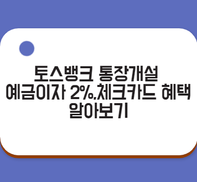  토스뱅크 통장개설 예금이자2%,체크카드 혜택 알아보기