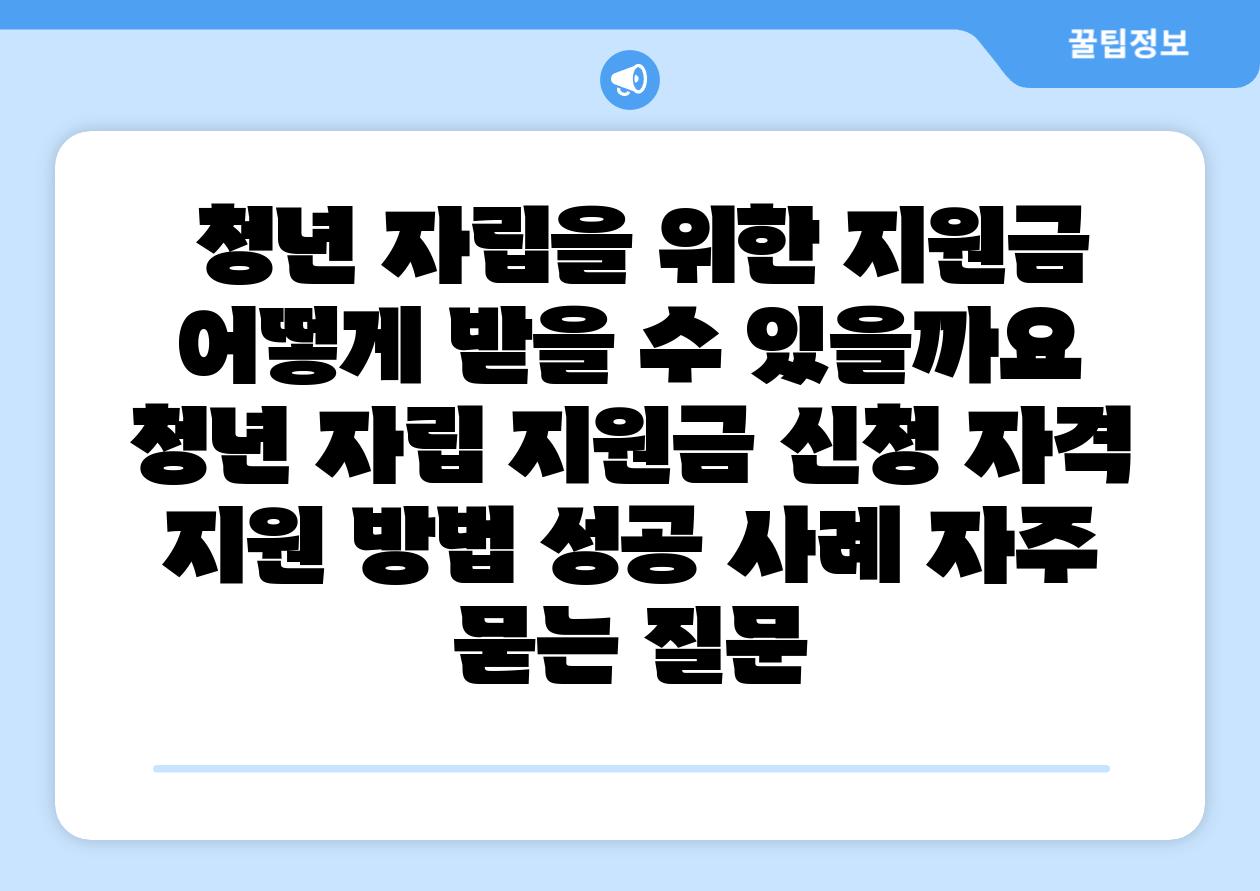  청년 자립을 위한 지원금 어떻게 받을 수 있을까요  청년 자립 지원금 신청 자격 지원 방법 성공 사례 자주 묻는 질문