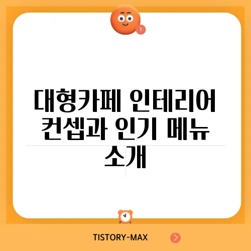 대형카페 인테리어 컨셉과 인기 메뉴 소개
