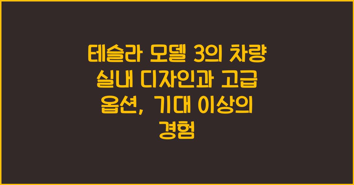 테슬라 모델 3의 차량 실내 디자인과 고급 옵션
