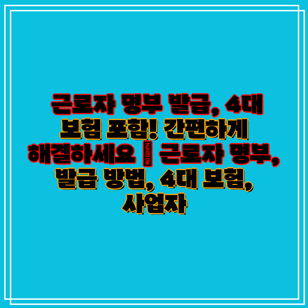 근로자 명부 발급, 4대 보험 포함! 간편하게 해결하