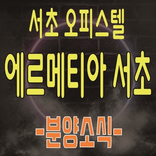  에르메티아 서초 강남 고급 하이엔드 오피스텔 서초 아파텔 분양소식