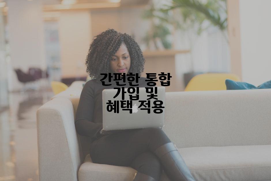 간편한 통합 가입 및 혜택 적용