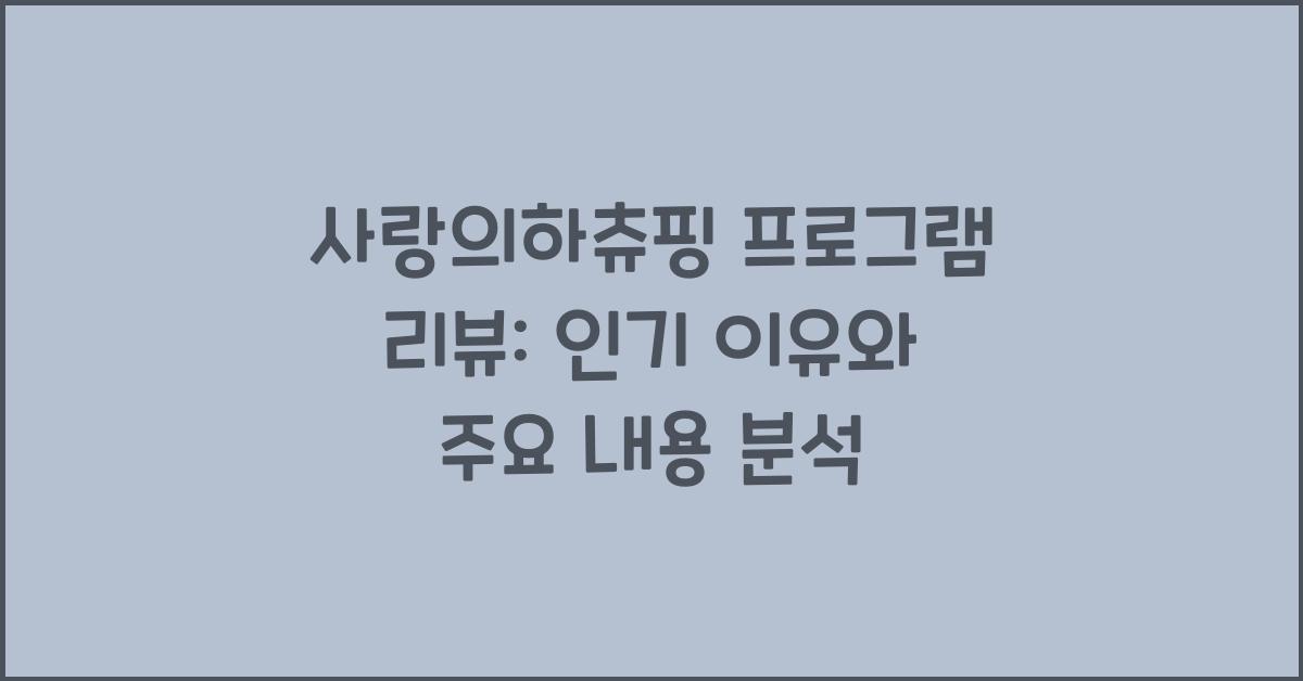 사랑의하츄핑 프로그램 리뷰: 인기 이유와 주요 내용