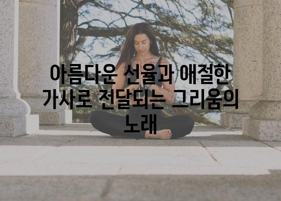 아름다운 선율과 애절한 가사로 전달되는 그리움의 노래
