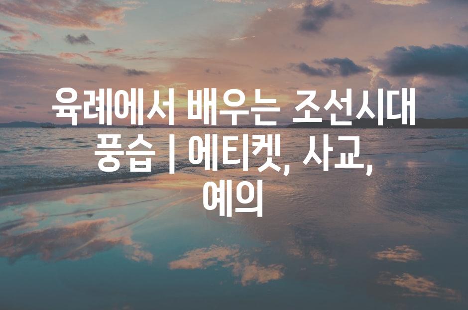 육례에서 배우는 조선시대 풍습 | 에티켓, 사교, 예의