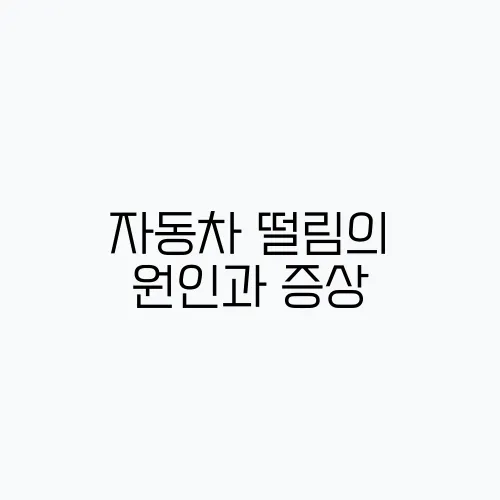 자동차 떨림의 원인과 증상, 해결책 안내
