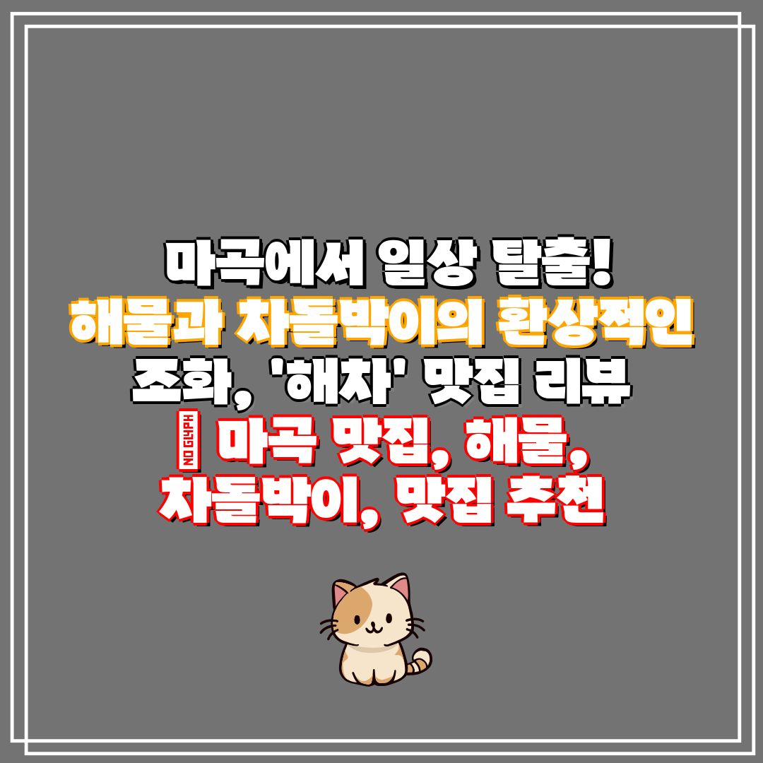  마곡에서 일상 탈출! 해물과 차돌박이의 환상적인 조화