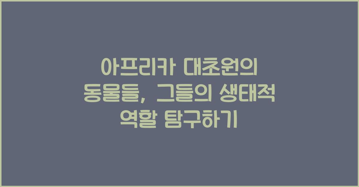 아프리카 대초원의 동물들 그들의 생태적 역할