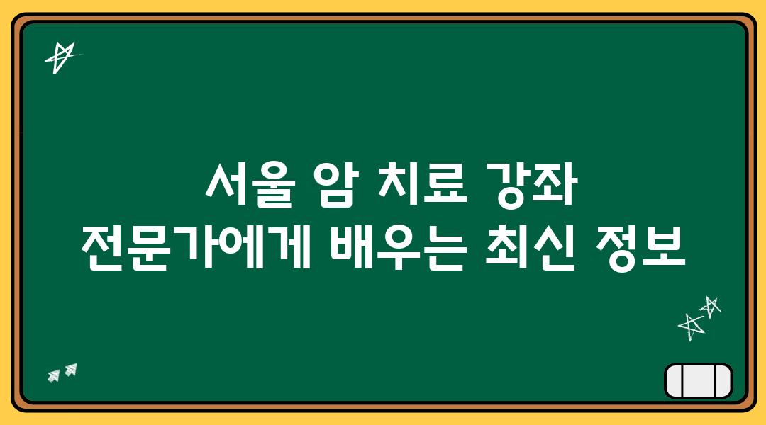  서울 암 치료 강좌 전문가에게 배우는 최신 정보