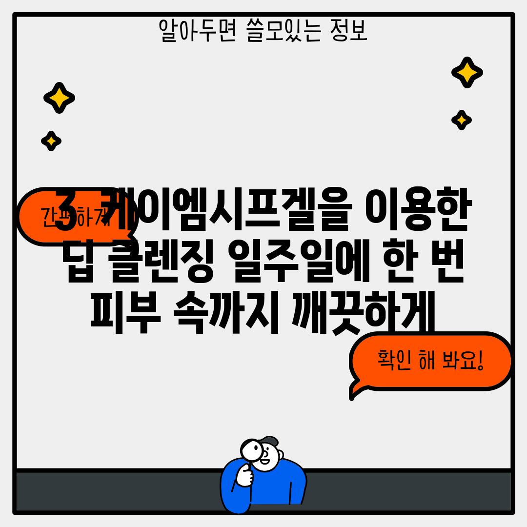 3.  케이엠시프겔을 이용한 딥 클렌징: 일주일에 한 번, 피부 속까지 깨끗하게!