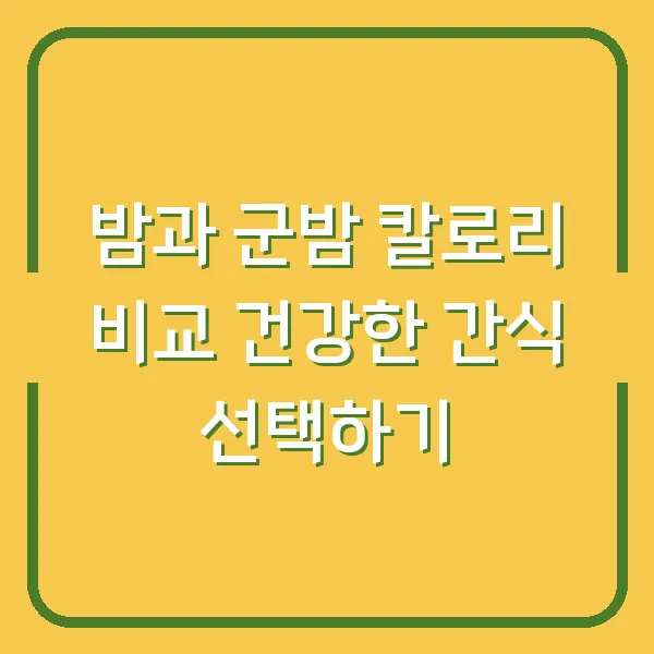 밤과 군밤 칼로리 비교 건강한 간식 선택하기