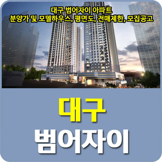  대구 범어자이 아파트 분양가 및 모델하우스, 평면도, 전매제한, 모집공고 안내