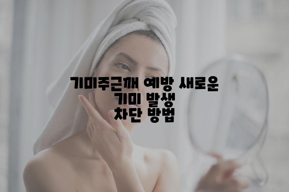 기미주근깨 예방 새로운 기미 발생 차단 방법