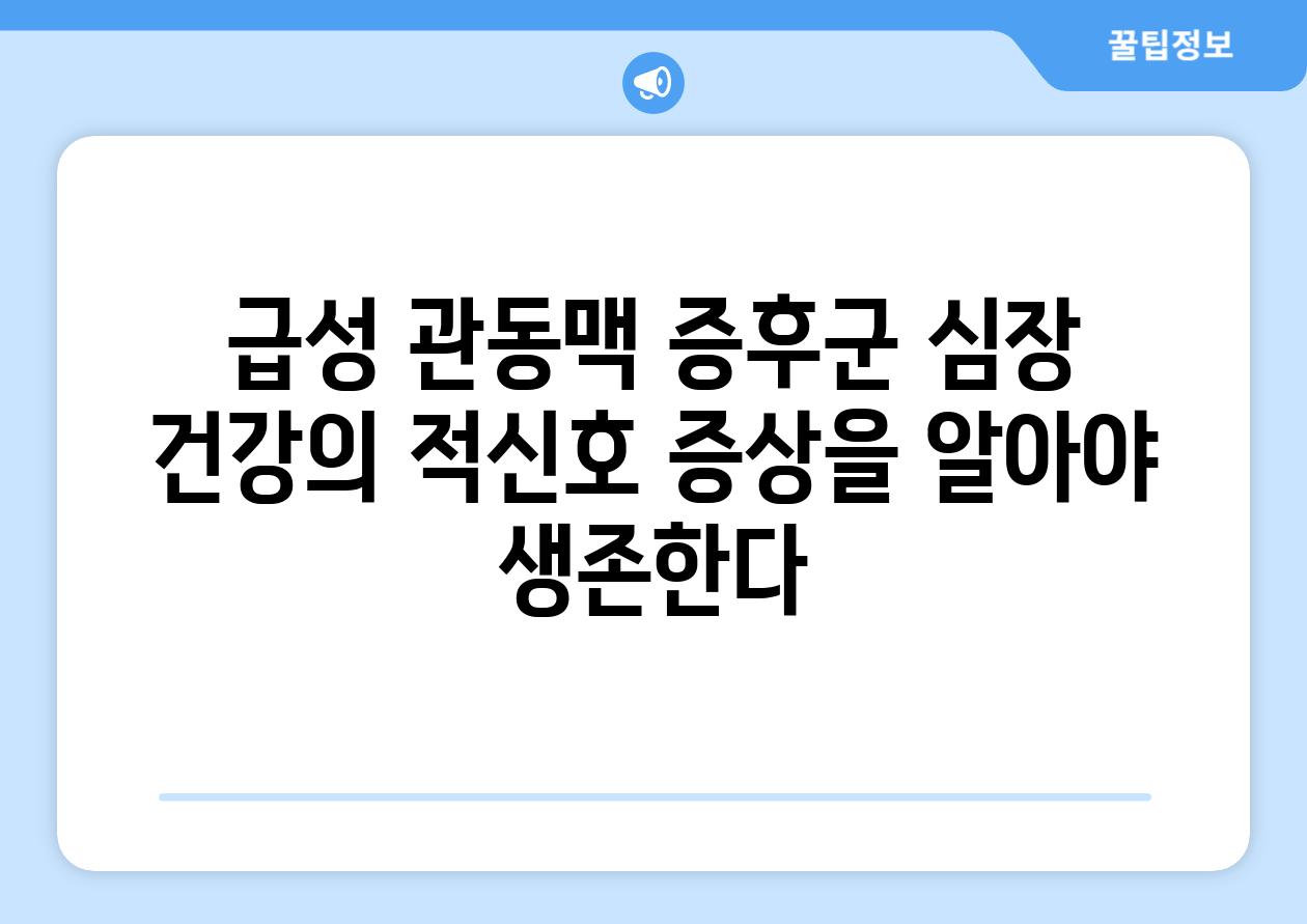 급성 관동맥 증후군 심장 건강의 적신호 증상을 알아야 생존한다