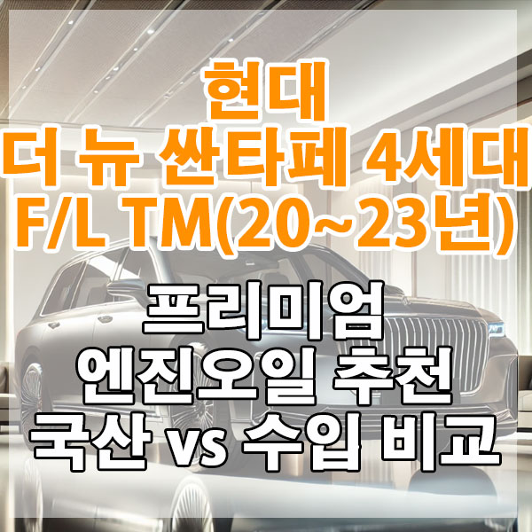 현대 더 뉴 싼타페 4세대 F/L TM(20~23년) 프리미엄 엔진오일 추천 국산 vs 수입 비교