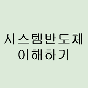 문과생 눈높이 시스템반도체 이해하기 @시스템반도체 관련주