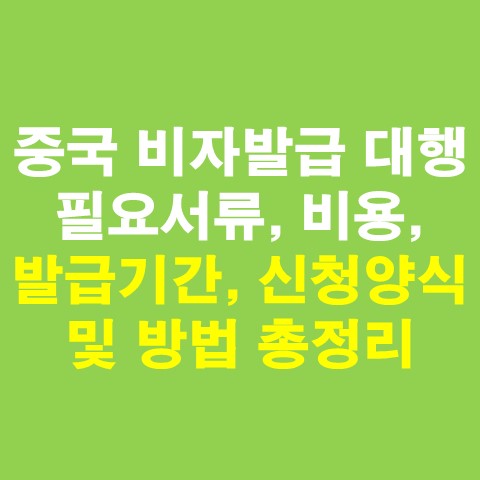  중국 비자발급 대행 필요서류, 비용, 발급기간, 신청양식 및 방법 총정리
