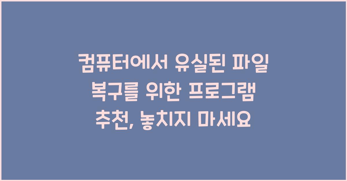 컴퓨터에서 유실된 파일 복구를 위한 프로그램 추천