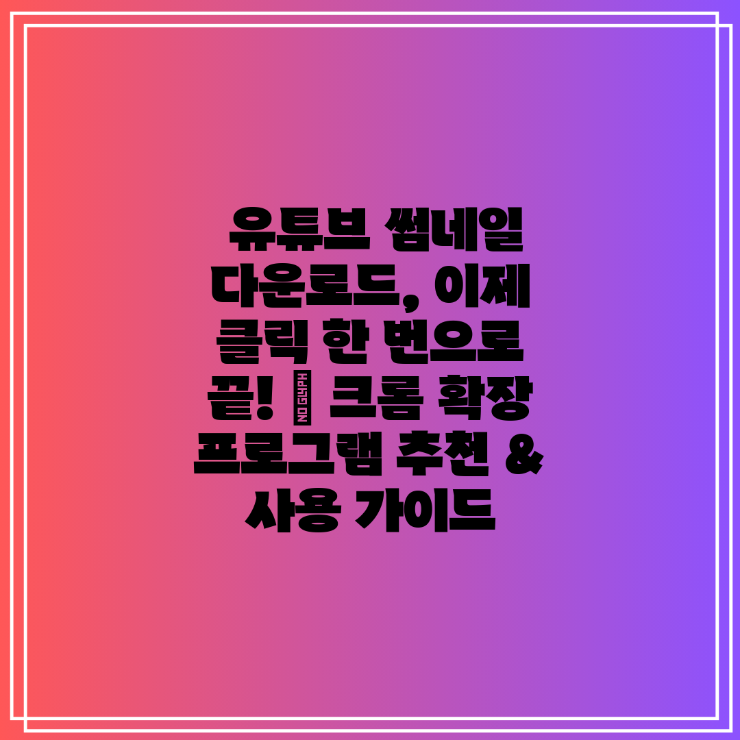 유튜브 썸네일 다운로드, 이제 클릭 한 번으로 끝!
