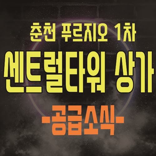 춘천 푸르지오 1차 센트럴타워 상가 공급 소식 및 홍보관 안내