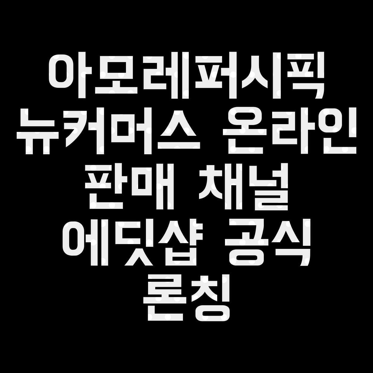  아모레퍼시픽 뉴커머스 온라인 판매 채널 에딧샵 공식 론칭