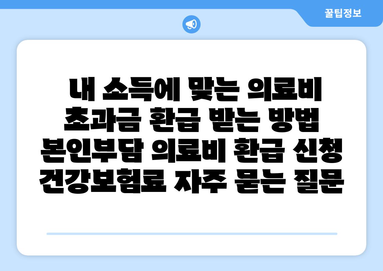  내 소득에 맞는 의료비 초과금 환급 받는 방법  본인부담 의료비 환급 신청 건강보험료 자주 묻는 질문