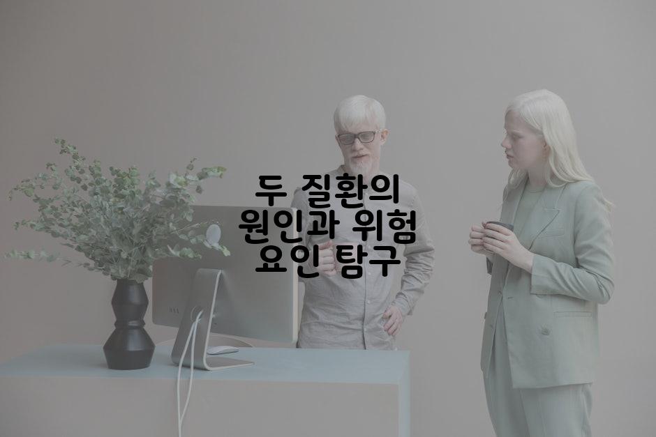 두 질환의 원인과 위험 요인 탐구