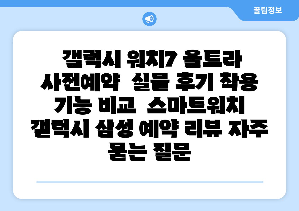 갤럭시 워치7 울트라 사전예약 실물 후기 착용 기능 비교 스마트워치 갤럭시 삼성 예약 리뷰 자주 묻는 질문