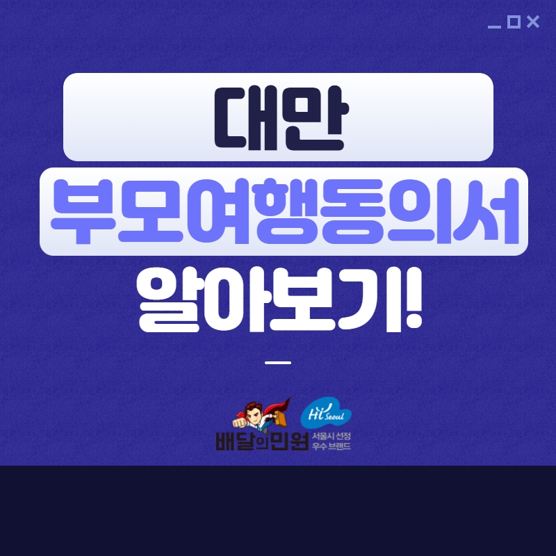  대만 부모 여행 동의서. 대만으로 여행 시 권고 서류인 이유