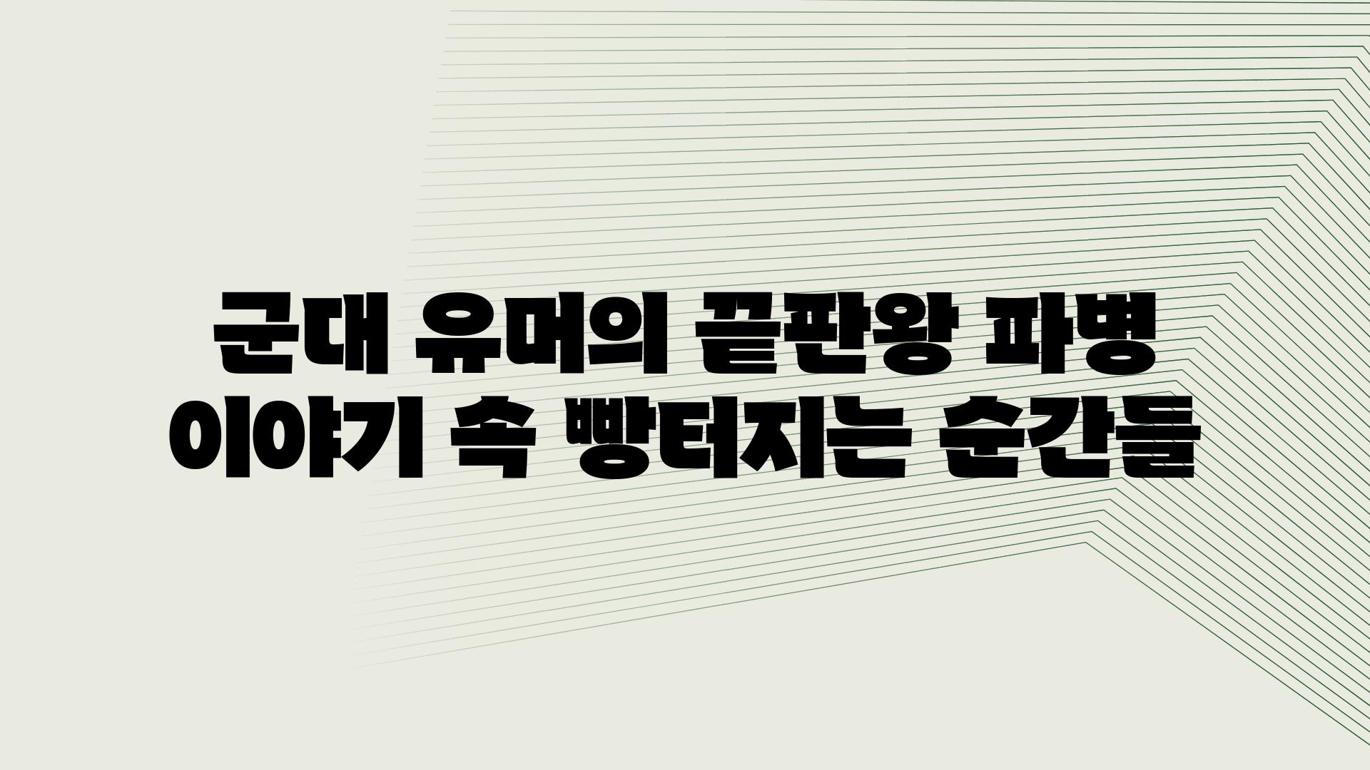 군대 유머의 끝판왕 파병 이야기 속 빵터지는 순간들