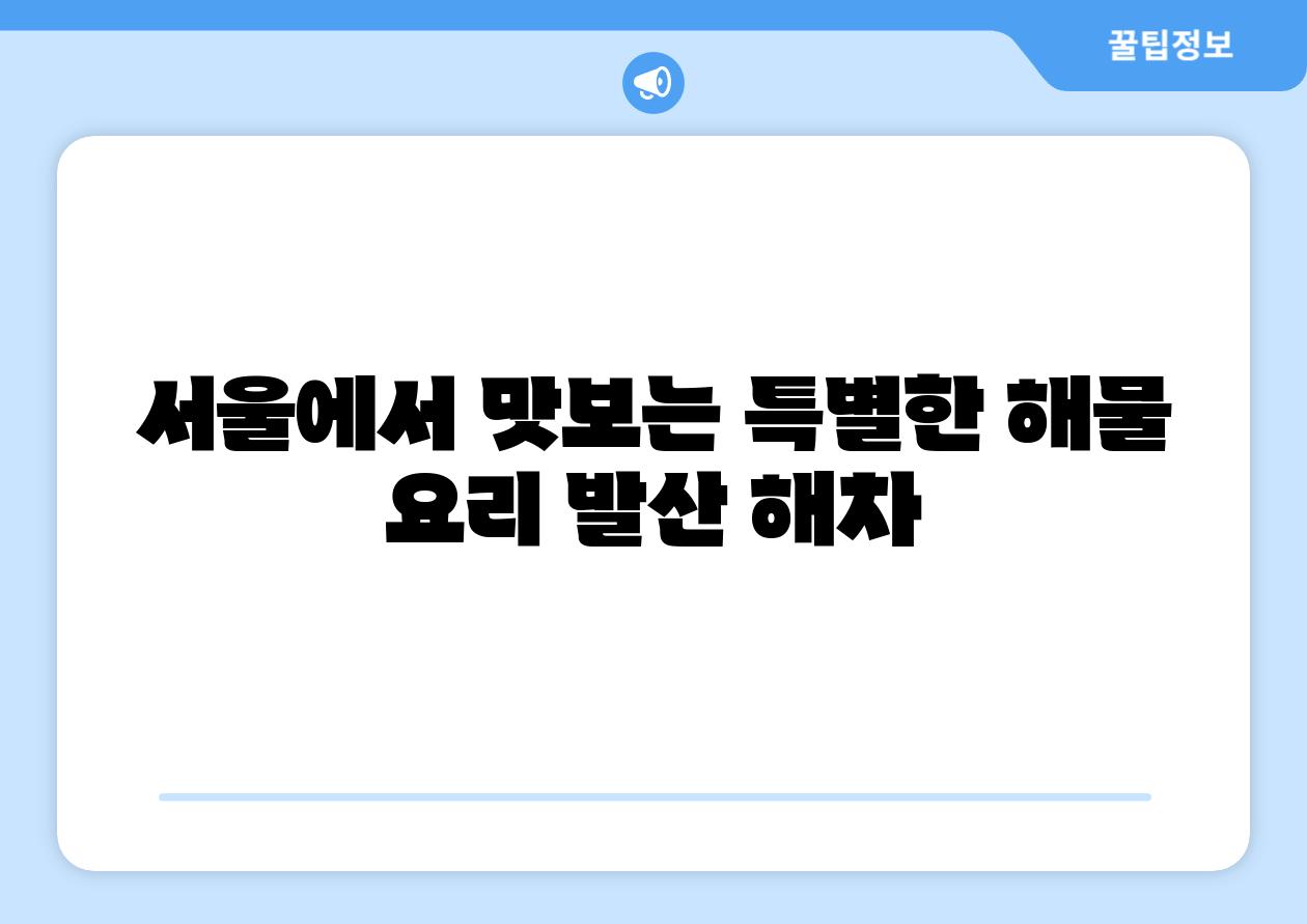 서울에서 맛보는 특별한 해물 요리 발산 해차