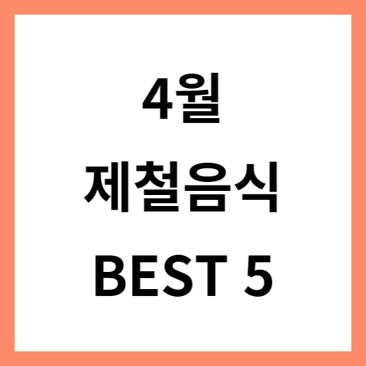  4월 제철음식 총정리 지금 먹어야 제맛