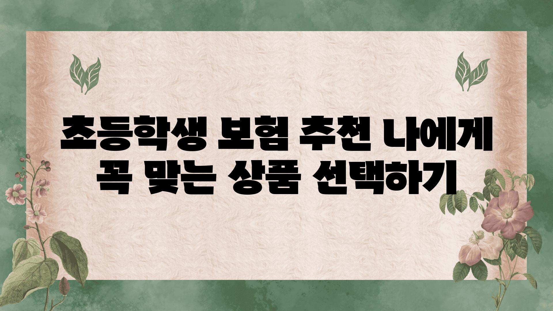 초등학생 보험 추천 나에게 꼭 맞는 제품 선택하기