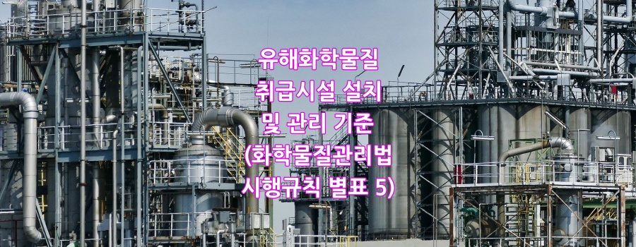  유해화학물질 취급시설 설치 및 관리 기준(화학물질관리법 시행규칙 별표 5)