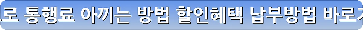 고속도로 통행료 아끼는 방법 할인혜택 납부방법_9