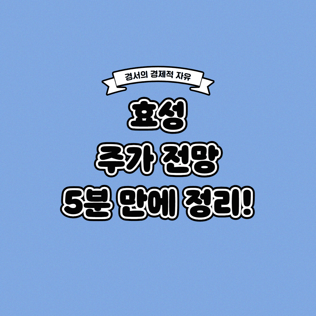  효성 주가 전망 딱! 5분 만에 정리해 드립니다