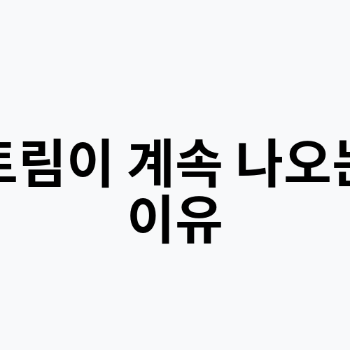 트림이 계속 나오는 이유