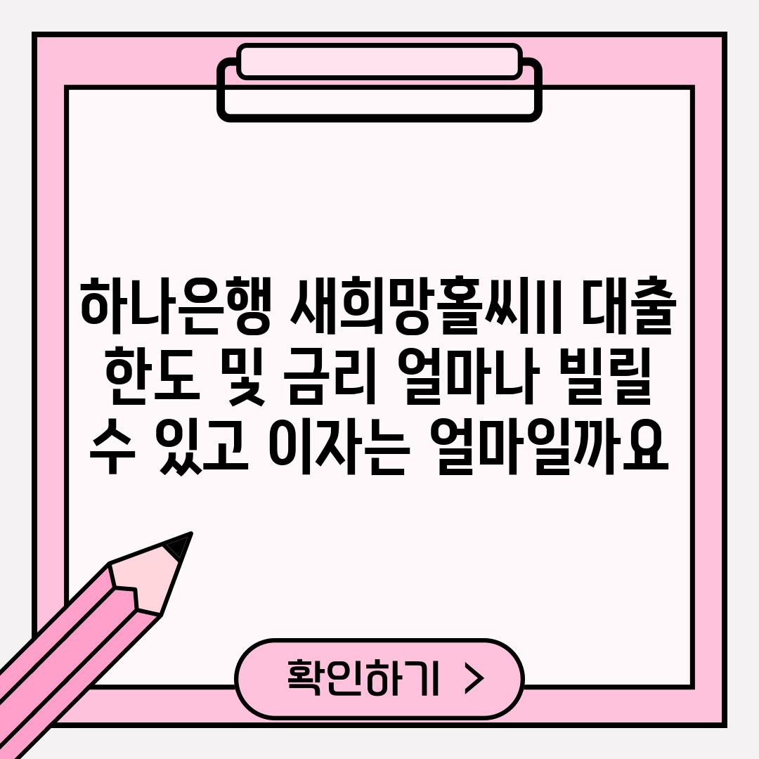 하나은행 새희망홀씨II 대출 한도 및 금리: 얼마나 빌릴 수 있고 이자는 얼마일까요?