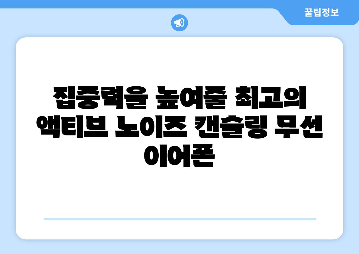 집중력을 높여줄 최고의 액티브 노이즈 캔슬링 무선 이어폰