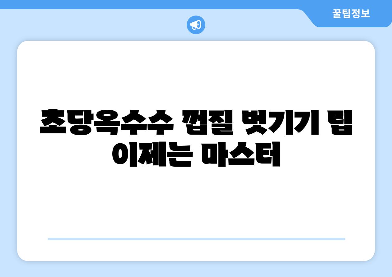 초당옥수수 껍질 벗기기 팁 이제는 마스터