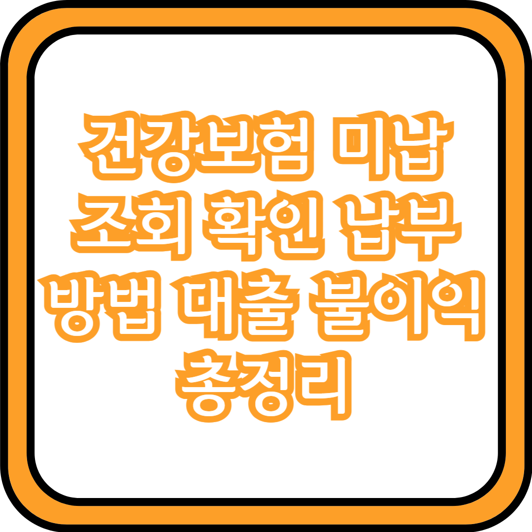  건강보험 미납 조회 확인 납부 방법 대출 불이익 총정리