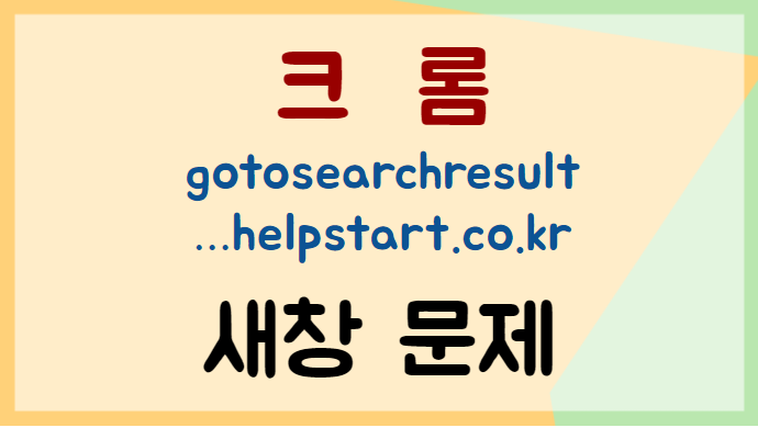 크롬-gotosearchresultpage.helpstart.co.kr-새창문제-해결